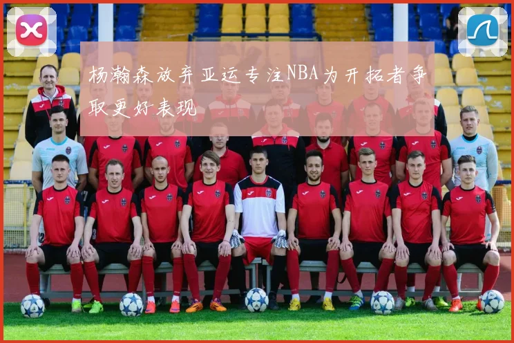 杨瀚森放弃亚运专注NBA为开拓者争取更好表现