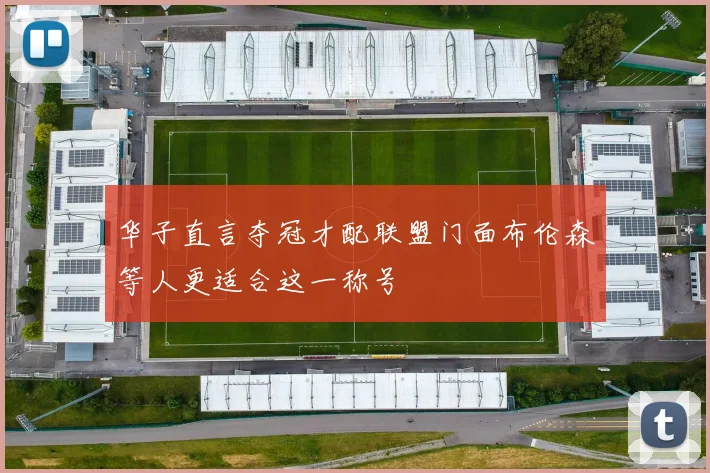 华子直言夺冠才配联盟门面布伦森等人更适合这一称号
